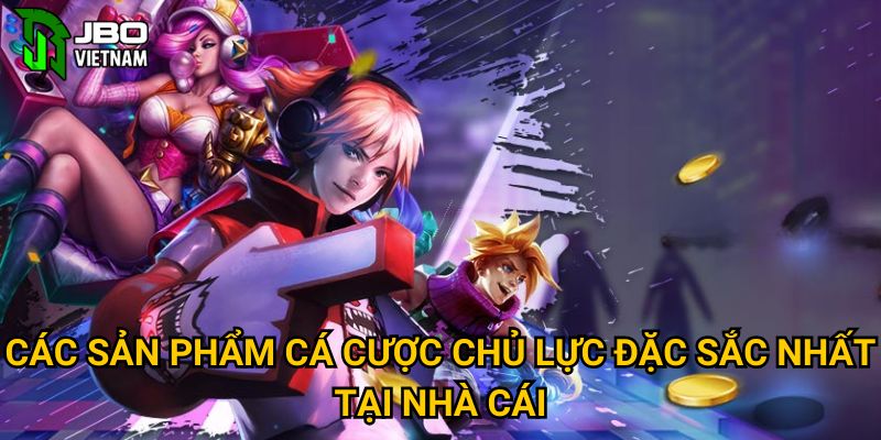 Các sản phẩm cá cược chủ lực đặc sắc nhất tại nhà cái